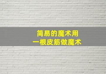 简易的魔术用一根皮筋做魔术