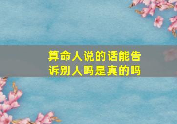 算命人说的话能告诉别人吗是真的吗