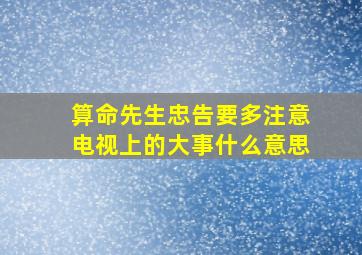 算命先生忠告要多注意电视上的大事什么意思