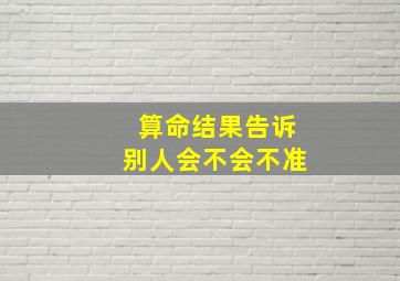 算命结果告诉别人会不会不准