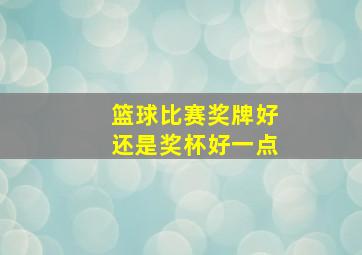 篮球比赛奖牌好还是奖杯好一点