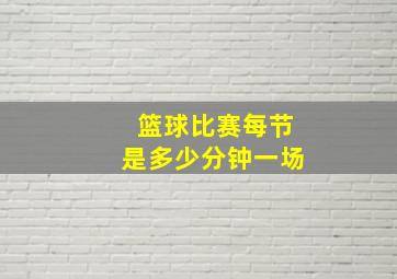 篮球比赛每节是多少分钟一场