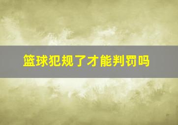 篮球犯规了才能判罚吗