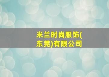 米兰时尚服饰(东莞)有限公司