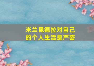 米兰昆德拉对自己的个人生活是严密