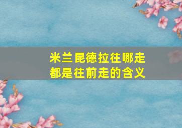 米兰昆德拉往哪走都是往前走的含义