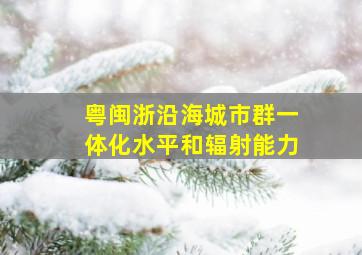 粤闽浙沿海城市群一体化水平和辐射能力