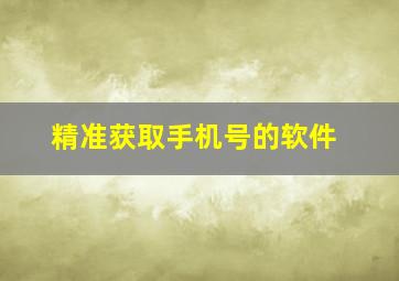 精准获取手机号的软件