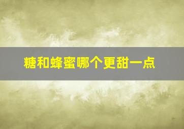 糖和蜂蜜哪个更甜一点