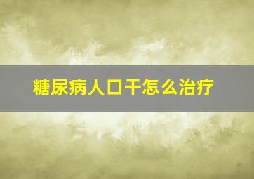 糖尿病人口干怎么治疗