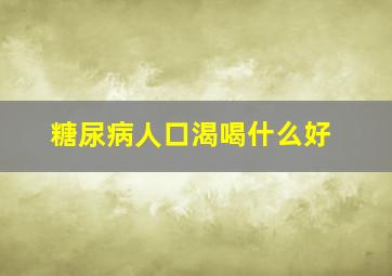 糖尿病人口渴喝什么好