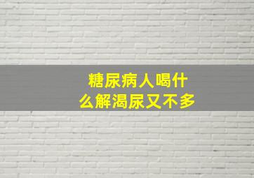 糖尿病人喝什么解渴尿又不多