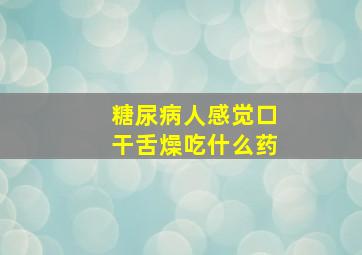 糖尿病人感觉口干舌燥吃什么药