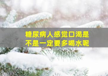 糖尿病人感觉口渴是不是一定要多喝水呢