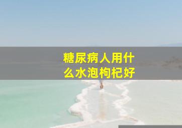 糖尿病人用什么水泡枸杞好