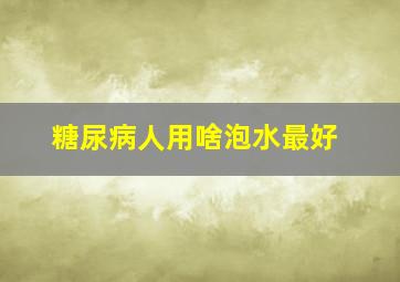 糖尿病人用啥泡水最好