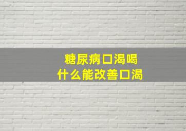 糖尿病口渴喝什么能改善口渴