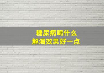 糖尿病喝什么解渴效果好一点