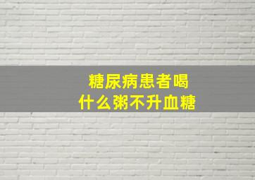 糖尿病患者喝什么粥不升血糖