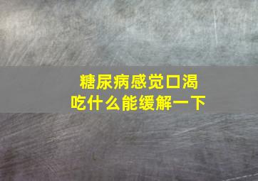 糖尿病感觉口渴吃什么能缓解一下