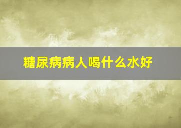 糖尿病病人喝什么水好