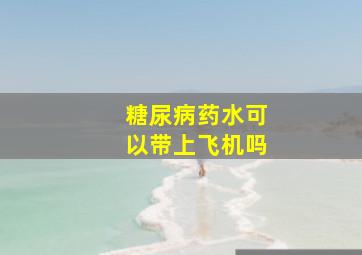 糖尿病药水可以带上飞机吗