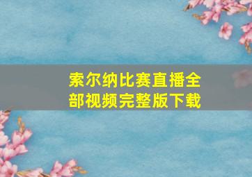 索尔纳比赛直播全部视频完整版下载