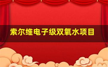 索尔维电子级双氧水项目