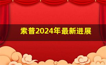 索普2024年最新进展