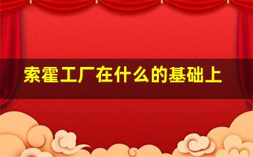 索霍工厂在什么的基础上