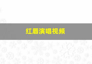 红唇演唱视频