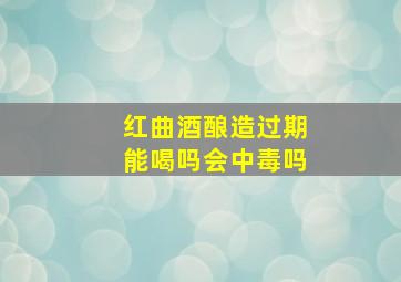 红曲酒酿造过期能喝吗会中毒吗