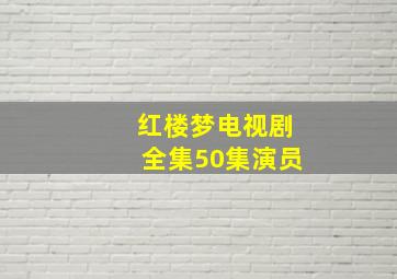 红楼梦电视剧全集50集演员