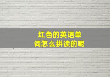 红色的英语单词怎么拼读的呢