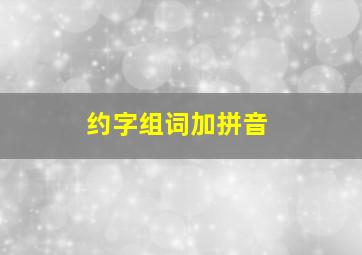 约字组词加拼音