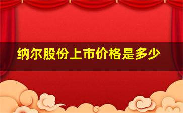 纳尔股份上市价格是多少