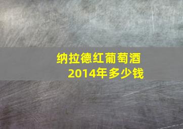 纳拉德红葡萄酒2014年多少钱