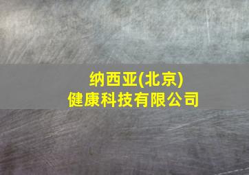 纳西亚(北京)健康科技有限公司