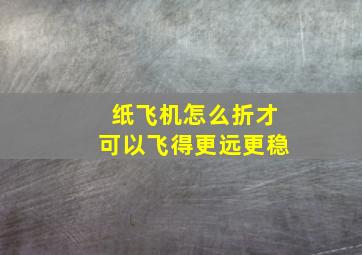 纸飞机怎么折才可以飞得更远更稳