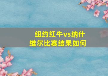 纽约红牛vs纳什维尔比赛结果如何