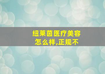 纽莱茵医疗美容怎么样,正规不