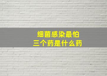 细菌感染最怕三个药是什么药