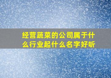 经营蔬菜的公司属于什么行业起什么名字好听