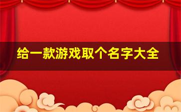 给一款游戏取个名字大全