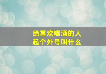 给喜欢喝酒的人起个外号叫什么