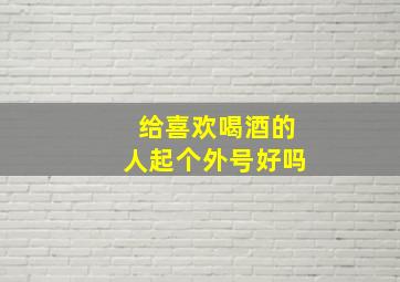 给喜欢喝酒的人起个外号好吗