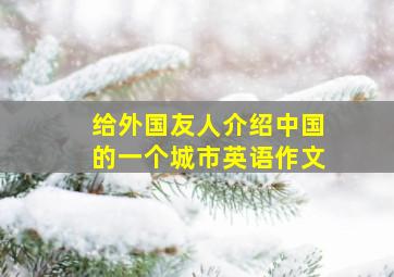 给外国友人介绍中国的一个城市英语作文