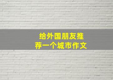 给外国朋友推荐一个城市作文