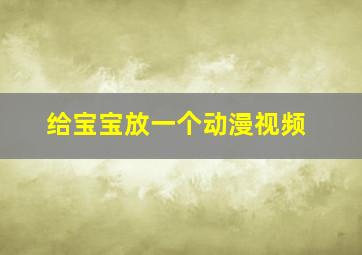 给宝宝放一个动漫视频