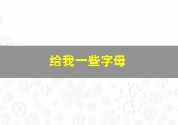 给我一些字母